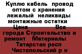 Куплю кабель, провод оптом с хранения, лежалый, неликвиды, монтажные остатки › Цена ­ 100 000 - Все города Строительство и ремонт » Материалы   . Татарстан респ.,Чистопольский р-н